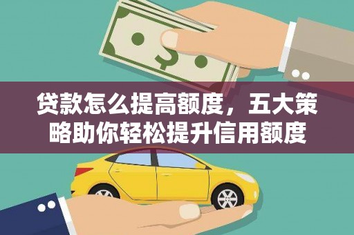 监利贷款怎么提高额度，五大策略助你轻松提升信用额度