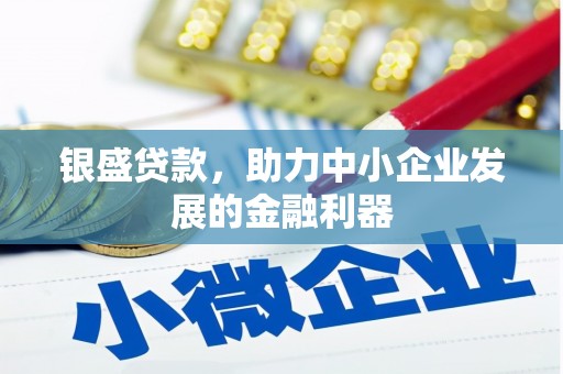 监利银盛贷款，助力中小企业发展的金融利器