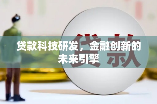 监利贷款科技研发，金融创新的未来引擎
