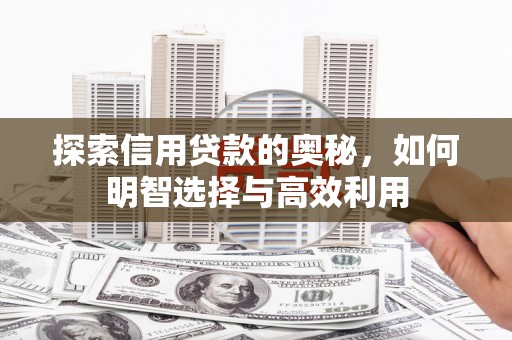 监利探索信用贷款的奥秘，如何明智选择与高效利用