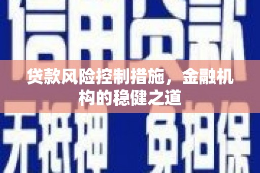 监利贷款风险控制措施，金融机构的稳健之道