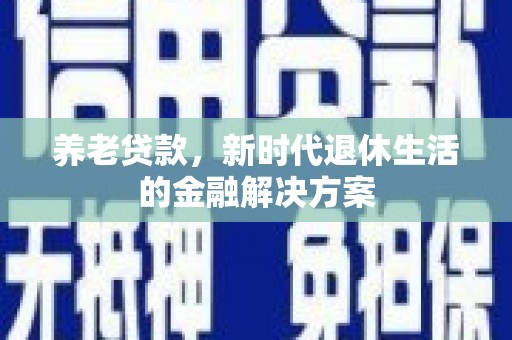 监利养老贷款，新时代退休生活的金融解决方案