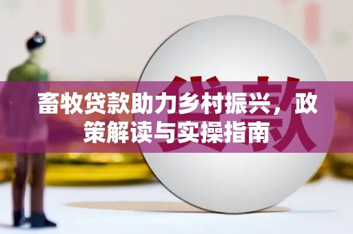 监利畜牧贷款助力乡村振兴，政策解读与实操指南