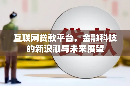 监利互联网贷款平台，金融科技的新浪潮与未来展望
