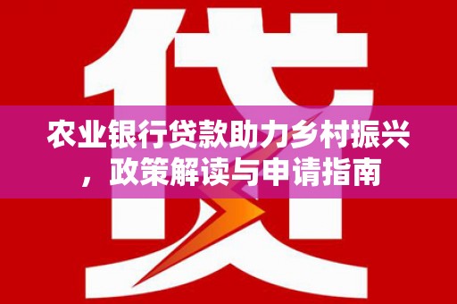 监利农业银行贷款助力乡村振兴，政策解读与申请指南