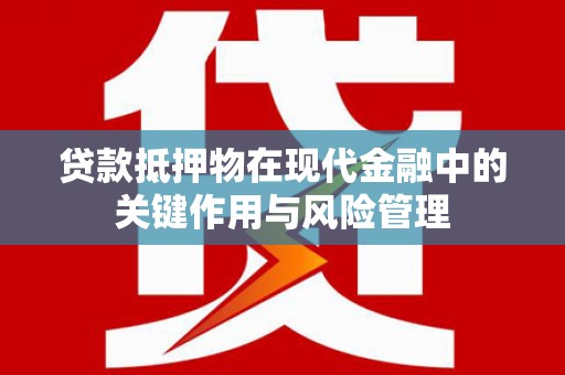 监利贷款抵押物在现代金融中的关键作用与风险管理