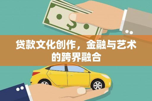 监利贷款文化创作，金融与艺术的跨界融合