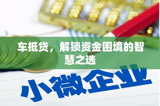 监利车抵贷，解锁资金困境的智慧之选