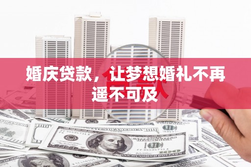 监利婚庆贷款，让梦想婚礼不再遥不可及