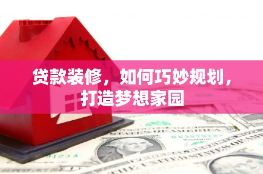监利贷款装修，如何巧妙规划，打造梦想家园