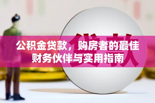 监利公积金贷款，购房者的最佳财务伙伴与实用指南