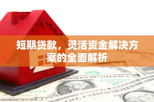 监利短期贷款，灵活资金解决方案的全面解析
