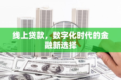 监利线上贷款，数字化时代的金融新选择