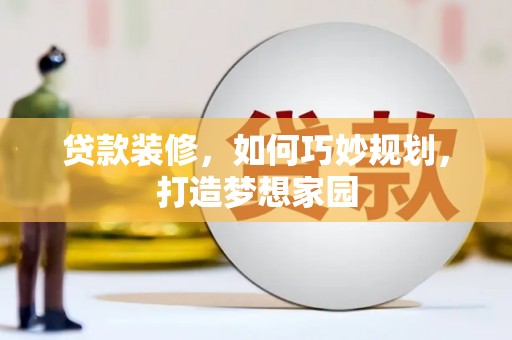 监利贷款装修，如何巧妙规划，打造梦想家园