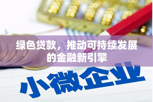 监利绿色贷款，推动可持续发展的金融新引擎