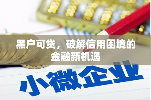监利黑户可贷，破解信用困境的金融新机遇