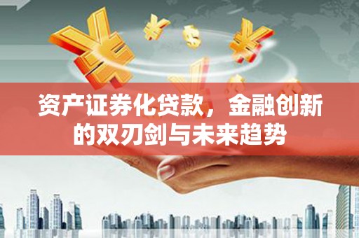 监利资产证券化贷款，金融创新的双刃剑与未来趋势