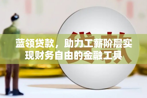 监利蓝领贷款，助力工薪阶层实现财务自由的金融工具