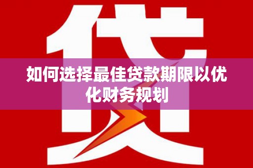 监利如何选择最佳贷款期限以优化财务规划