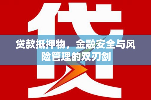监利贷款抵押物，金融安全与风险管理的双刃剑