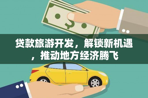 监利贷款旅游开发，解锁新机遇，推动地方经济腾飞