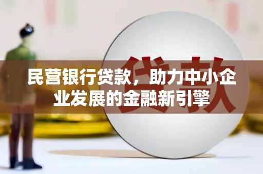 监利民营银行贷款，助力中小企业发展的金融新引擎