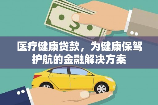 监利医疗健康贷款，为健康保驾护航的金融解决方案