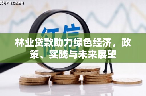 监利林业贷款助力绿色经济，政策、实践与未来展望