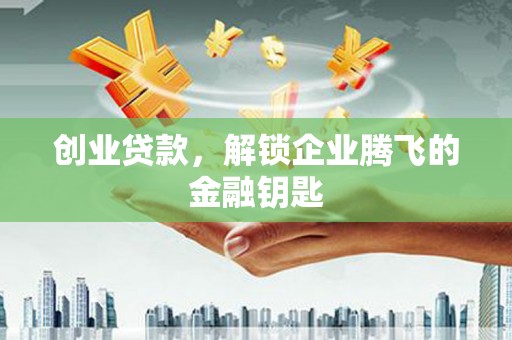 监利创业贷款，解锁企业腾飞的金融钥匙