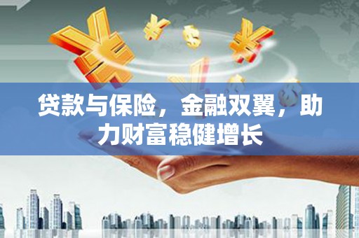 监利贷款与保险，金融双翼，助力财富稳健增长