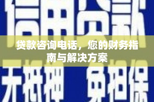 监利贷款咨询电话，您的财务指南与解决方案