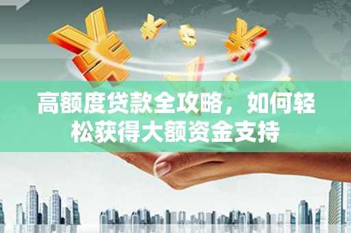 监利高额度贷款全攻略，如何轻松获得大额资金支持
