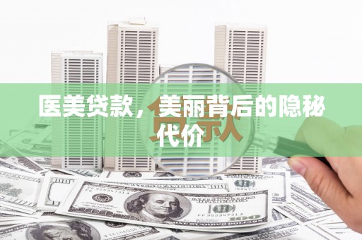 监利医美贷款，美丽背后的隐秘代价